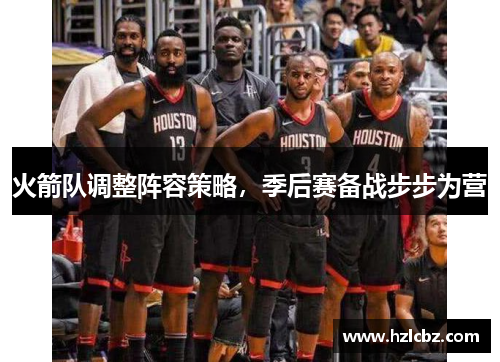 火箭队调整阵容策略，季后赛备战步步为营