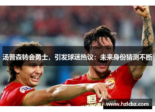 汤普森转会勇士，引发球迷热议：未来身份猜测不断
