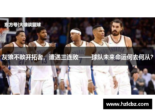 灰狼不敌开拓者，遭遇三连败——球队未来命运何去何从？