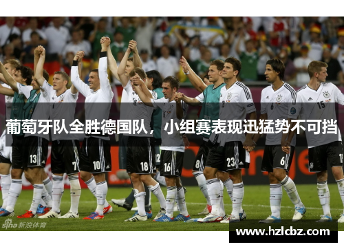 葡萄牙队全胜德国队，小组赛表现迅猛势不可挡