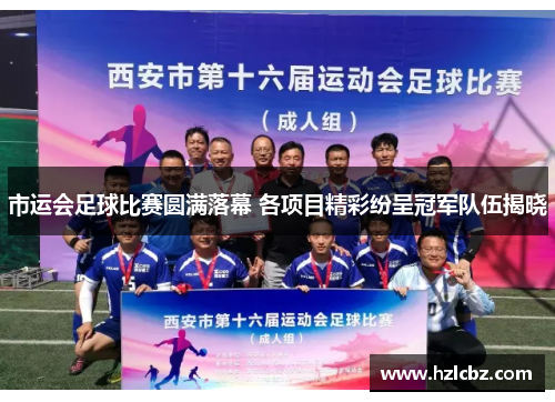 市运会足球比赛圆满落幕 各项目精彩纷呈冠军队伍揭晓