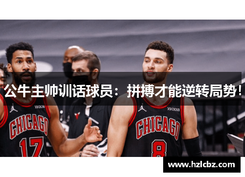 公牛主帅训话球员：拼搏才能逆转局势！