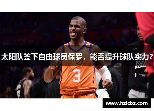 太阳队签下自由球员保罗，能否提升球队实力？