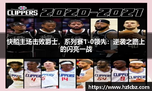 快船主场击败爵士，系列赛1-0领先：逆袭之路上的闪亮一战