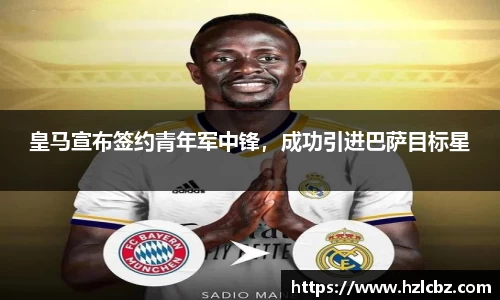 皇马宣布签约青年军中锋，成功引进巴萨目标星