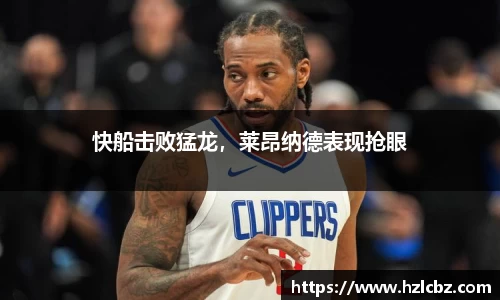快船击败猛龙，莱昂纳德表现抢眼