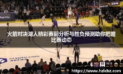 火箭对决湖人精彩赛前分析与胜负预测助你把握比赛动态