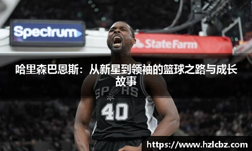 哈里森巴恩斯：从新星到领袖的篮球之路与成长故事