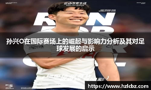 孙兴O在国际赛场上的崛起与影响力分析及其对足球发展的启示